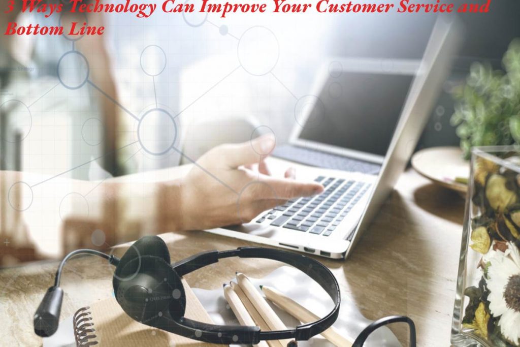 3 Ways Technology Can Improve Your Customer Service and Bottom Line