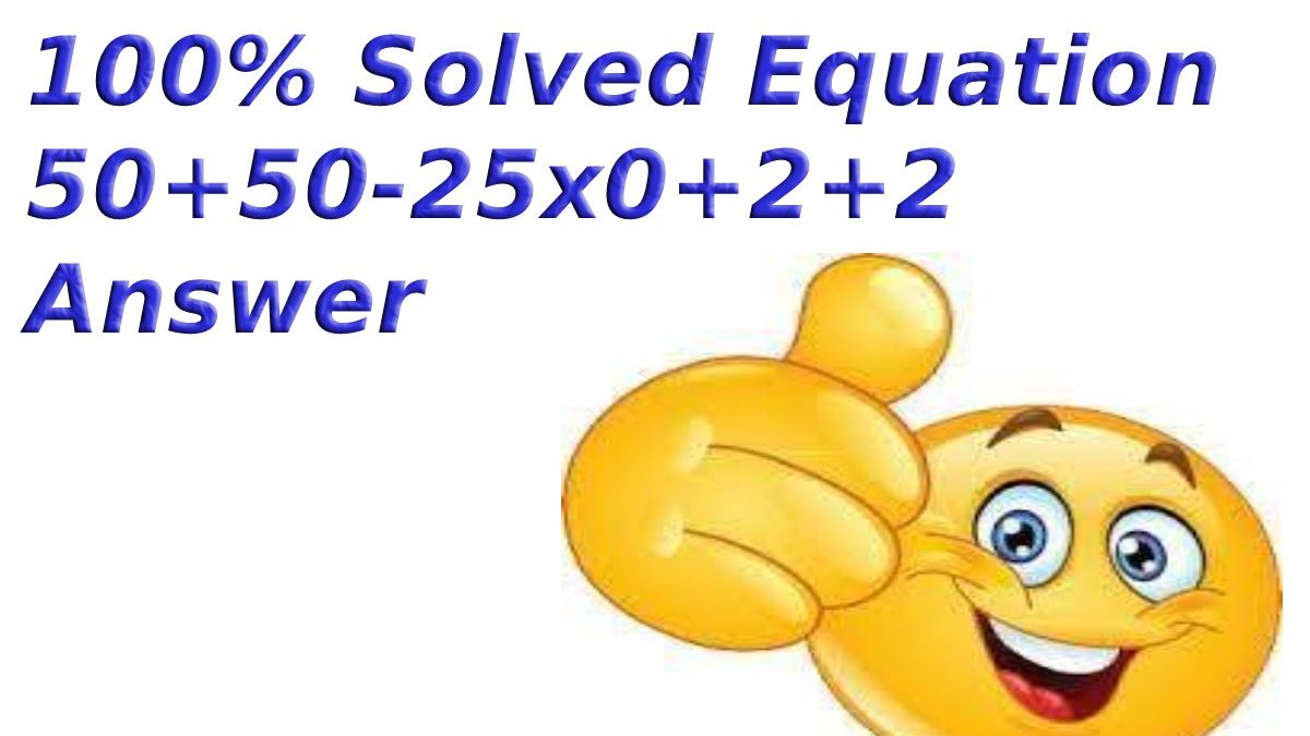 100% Solved Equation 50+50-25×0+2+2 Answer
