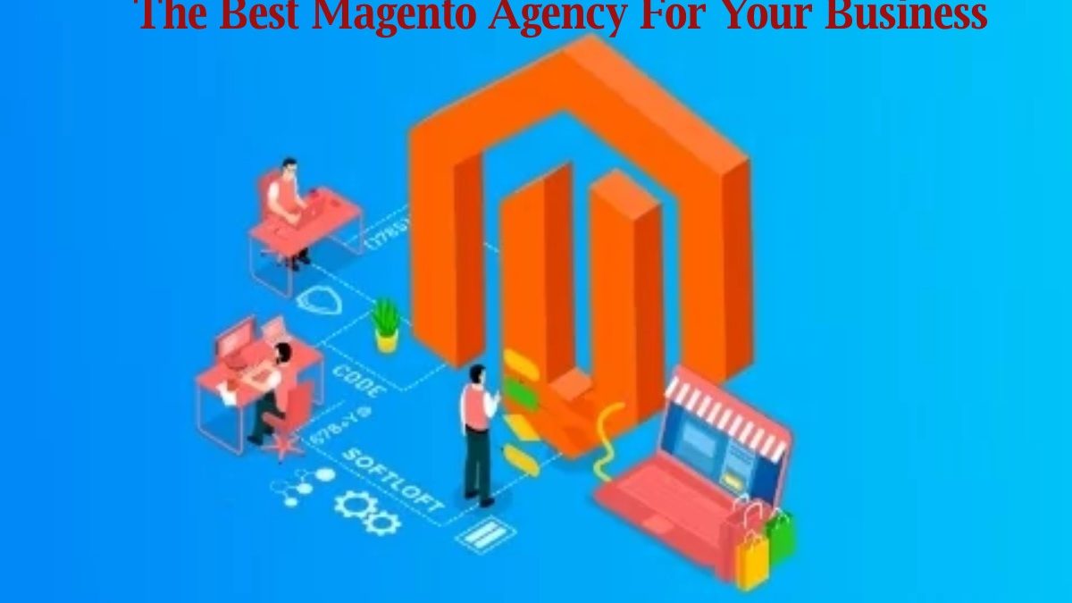 How To Choose The Best Magento Agency For Your Business