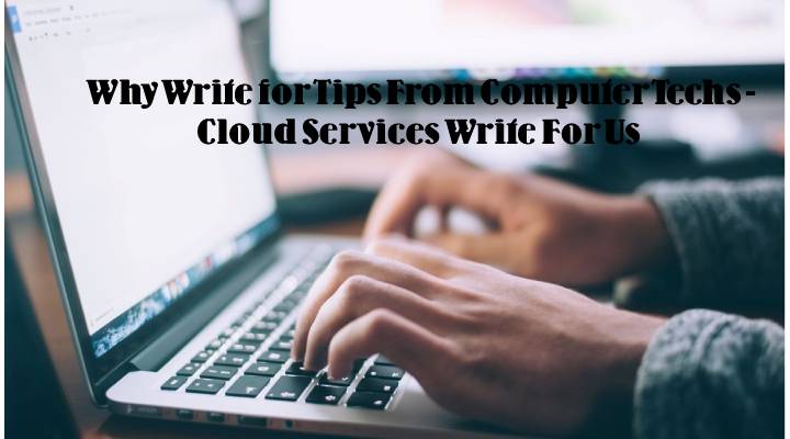 Why Write for Tips From Computer Techs - Cloud Services Write For Us