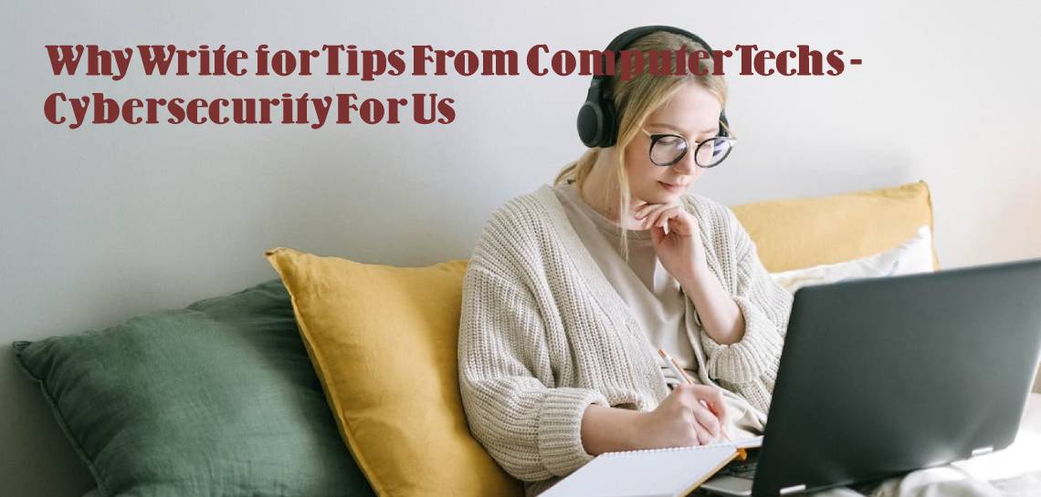 Why Write for Tips From Computer Techs - Cybersecurity For Us