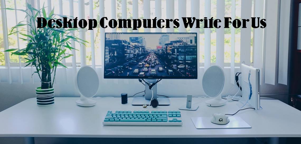 Desktop Computers Write For Us