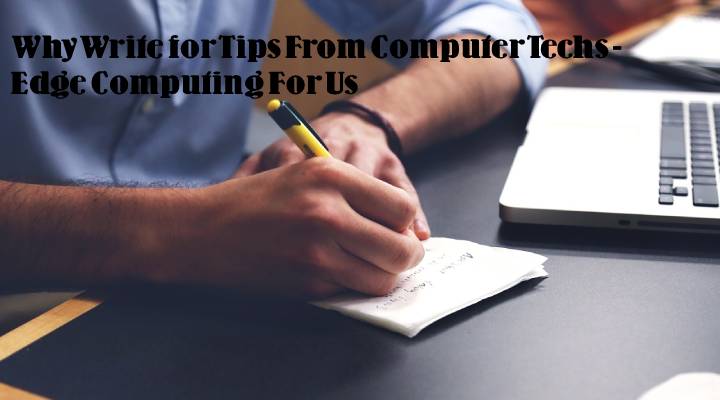 Why Write for Tips From Computer Techs - Edge Computing For Us