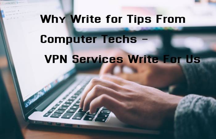 Why Write for Tips From Computer Techs - VPN Services Write For Us