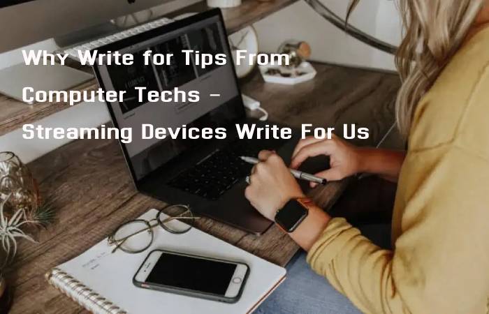 Why Write for Tips From Computer Techs - Streaming Devices Write For Us